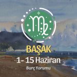 Başak Burcu: 1- 15 Haziran Burç Yorumu