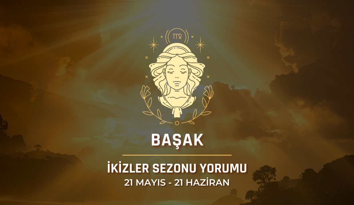 Başak Burcu: 2026 İkizler Sezonu Burç Yorumu