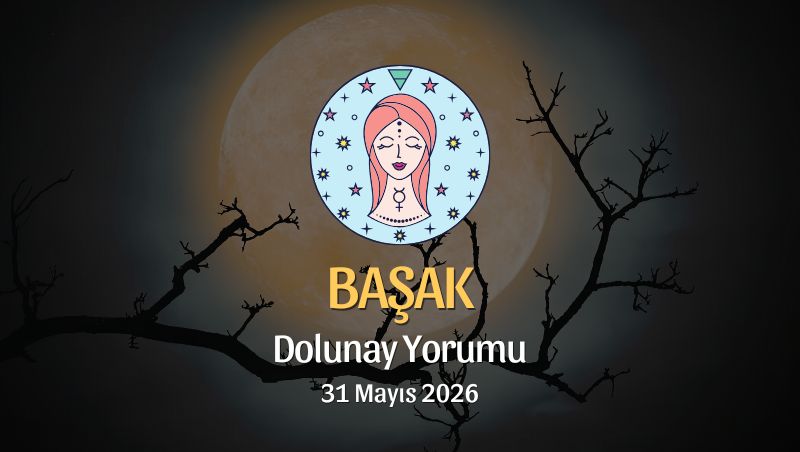 Başak Burcu: Dolunay Yorumu 31 Mayıs 2026