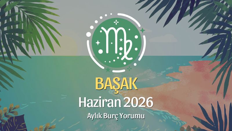 Başak Burcu Haziran 2026 Aylık Yorum