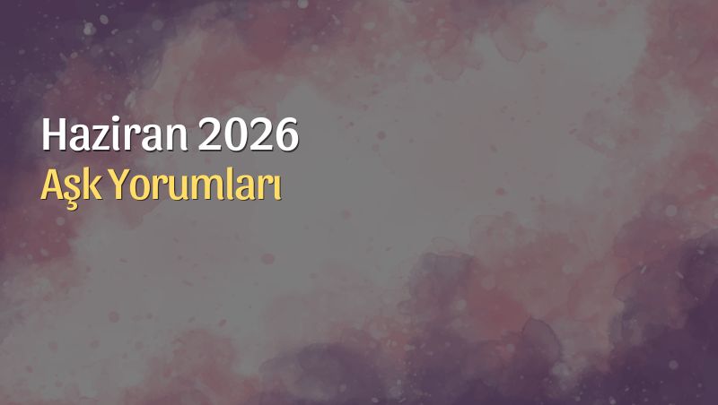 Haziran 2026 Aylık Burç Aşk Yorumları