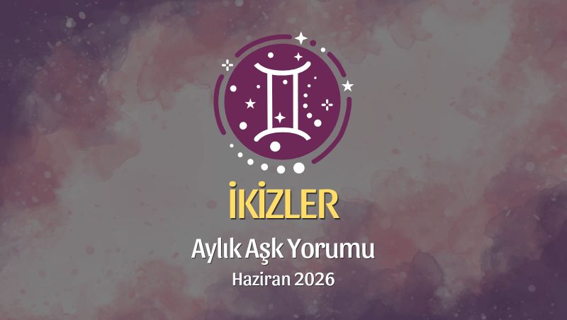 İkizler Burcu: Haziran 2026 Aylık Aşk Yorumu