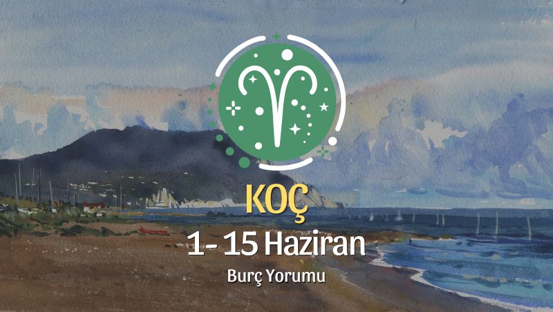 Koç Burcu: 1- 15 Haziran Burç Yorumu