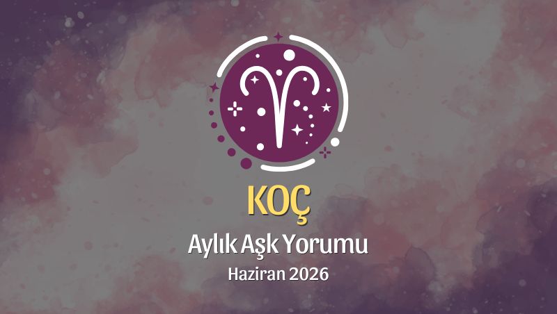 Koç Burcu: Haziran 2026 Aylık Aşk Yorumu