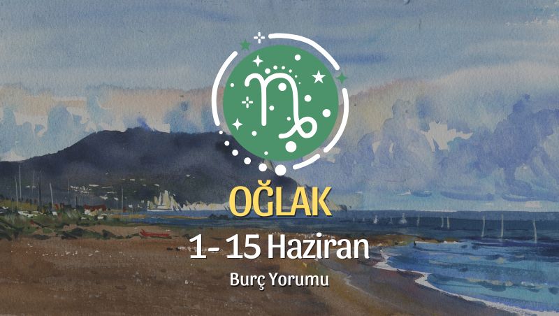 Oğlak Burcu: 1- 15 Haziran Burç Yorumu