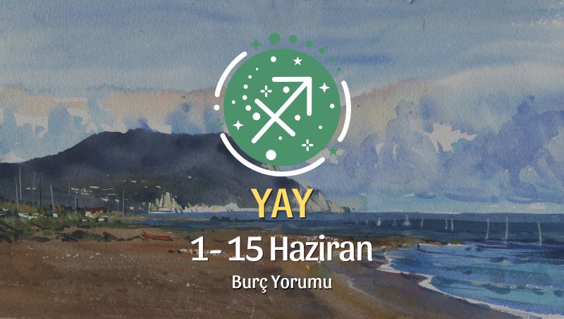 Yay Burcu: 1- 15 Haziran Burç Yorumu