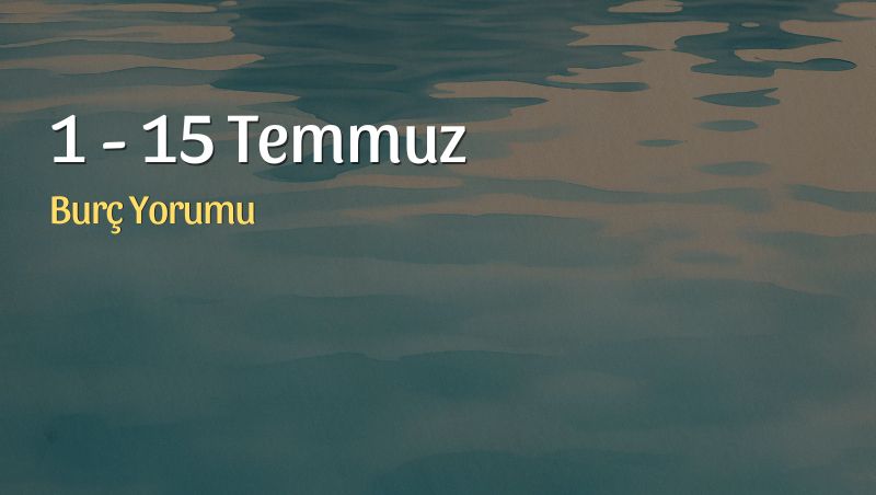 Temmuz 2026 İlk Yarısı Burç Yorumları, 1 – 15 Temmuz 2026