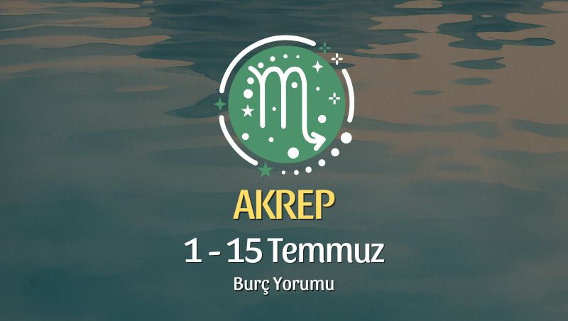 Akrep Burcu: 1 - 15 Temmuz Burç Yorumu