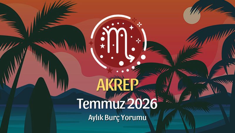 Akrep Burcu Temmuz 2026 Aylık Yorum