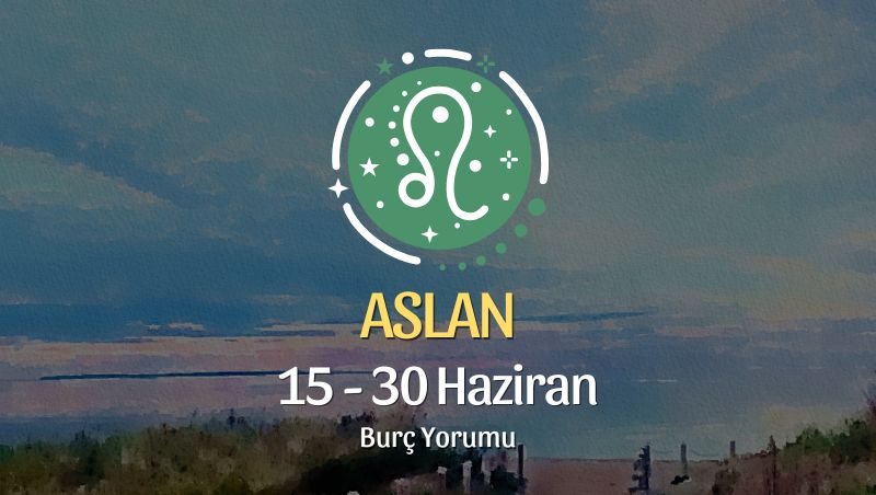 Aslan Burcu: 15 - 30 Haziran Burç Yorumu
