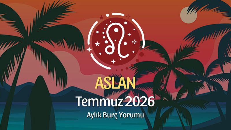 Aslan Burcu Temmuz 2026 Aylık Yorum