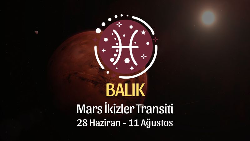 Balık Burcu: Mars İkizler Transiti Burç Yorumu - 28 Haziran 2026