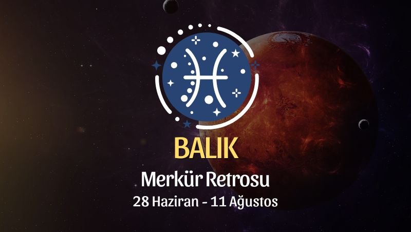 Balık Burcu: Merkür Retrosu Burç Yorumları - 28 Haziran 2026