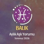 Balık Burcu: Temmuz 2026 Aylık Aşk Yorumu