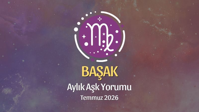 Başak Burcu: Temmuz 2026 Aylık Aşk Yorumu