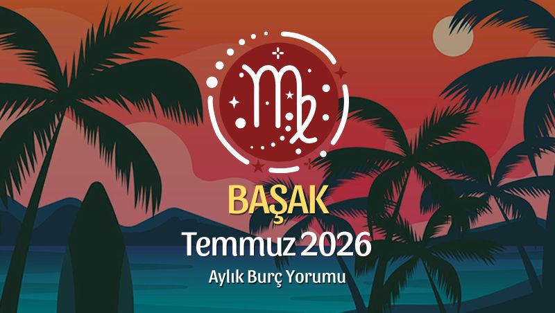 Başak Burcu Temmuz 2026 Aylık Yorum