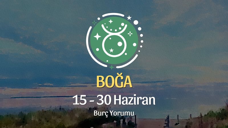 Boğa Burcu: 15 - 30 Haziran Burç Yorumu