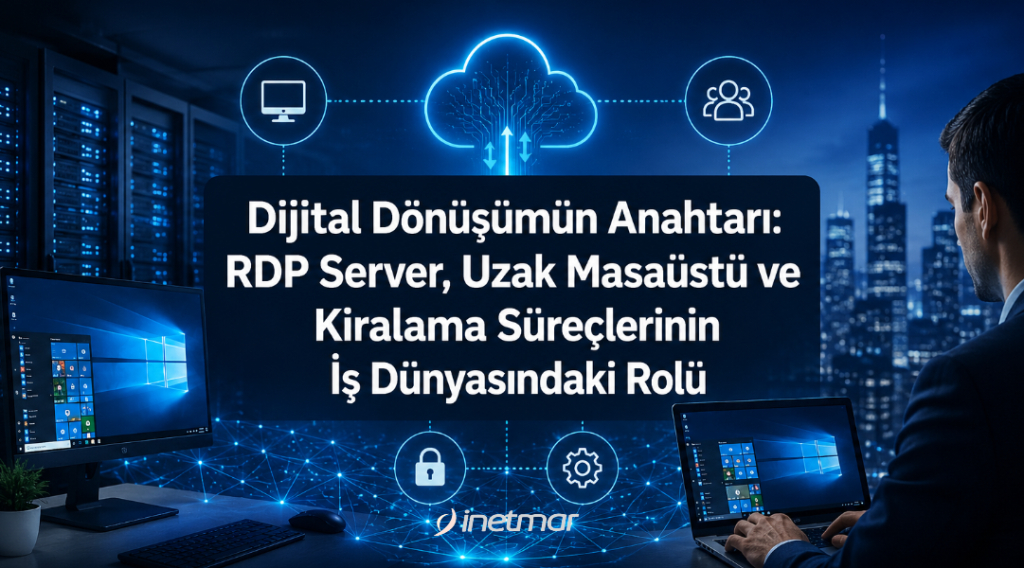 Dijital Dönüşümün Anahtarı: RDP Server, Uzak Masaüstü ve Kiralama Süreçlerinin İş Dünyasındaki Rolü