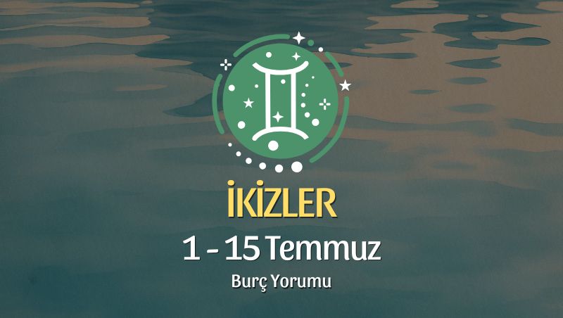 İkizler Burcu: 1 - 15 Temmuz Burç Yorumu