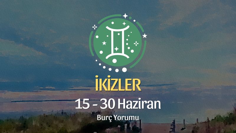 İkizler Burcu: 15 - 30 Haziran Burç Yorumu