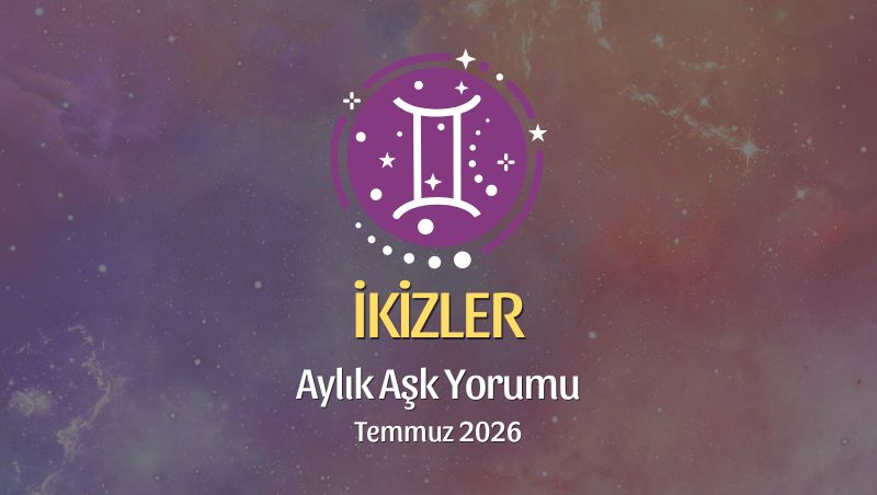 İkizler Burcu: Temmuz 2026 Aylık Aşk Yorumu