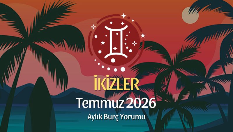 İkizler Burcu Temmuz 2026 Aylık Yorum