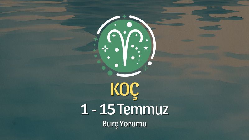 Koç Burcu: 1 - 15 Temmuz Burç Yorumu