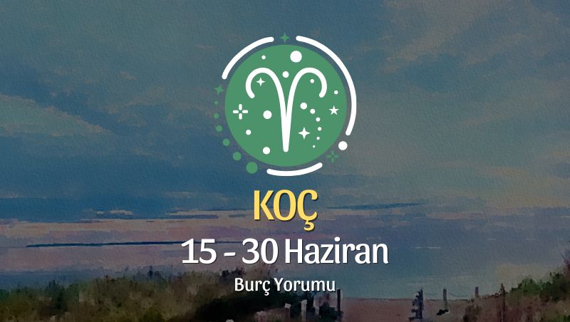Koç Burcu: 15 - 30 Haziran Burç Yorumu
