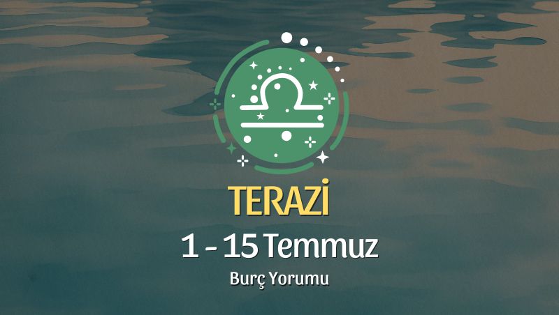 Terazi Burcu: 1 - 15 Temmuz Burç Yorumu