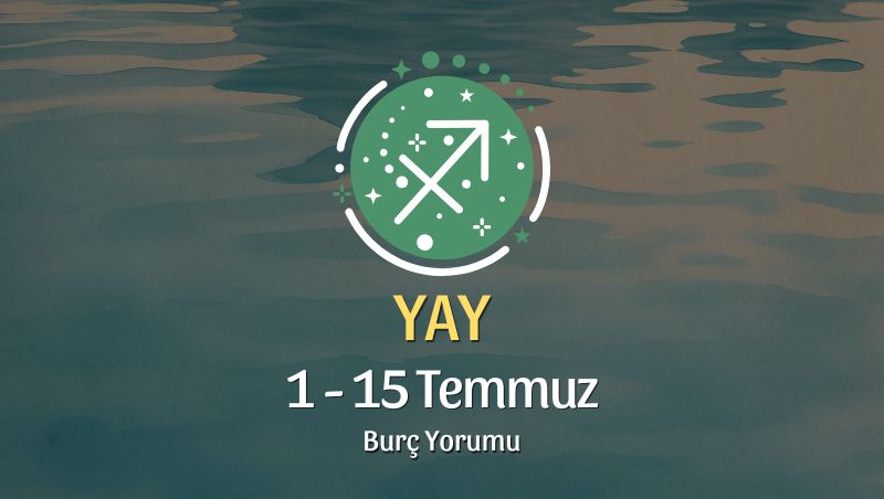 Yay Burcu: 1 - 15 Temmuz Burç Yorumu