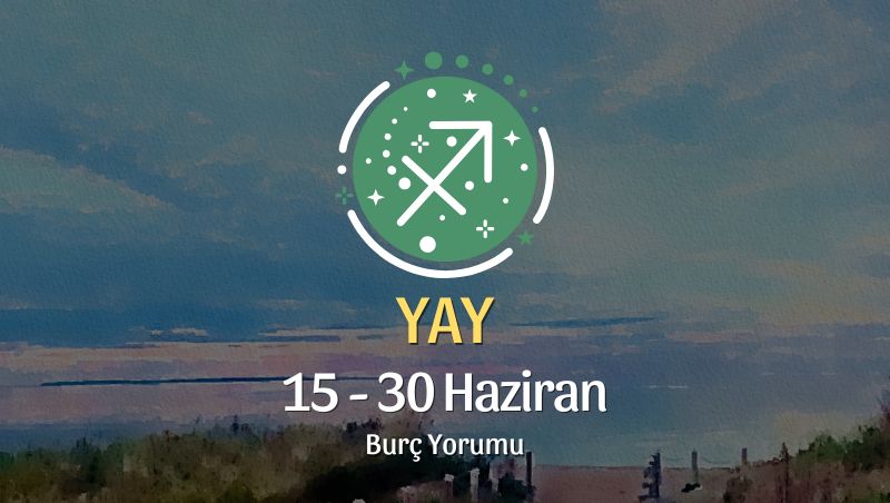 Yay Burcu: 15 - 30 Haziran Burç Yorumu