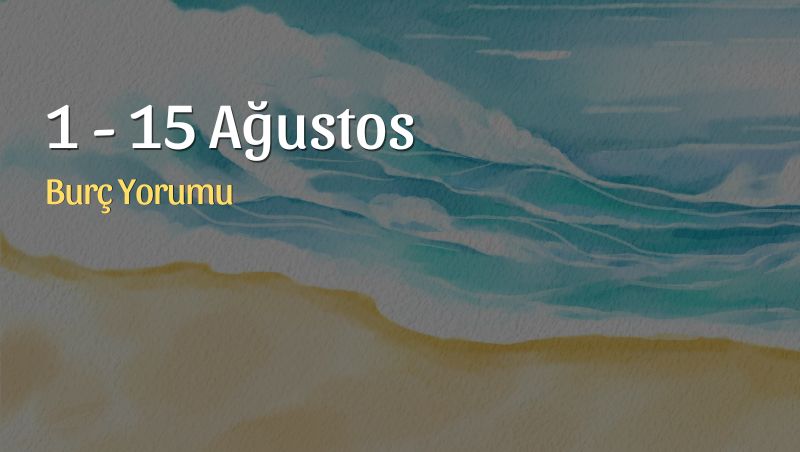 1 – 15 Ağustos Burç Yorumları
