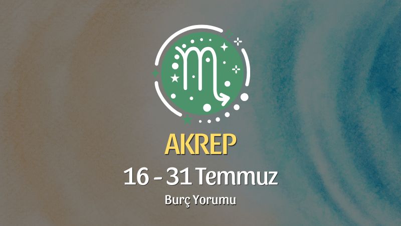 Akrep Burcu: 16 - 31 Temmuz Burç Yorumu