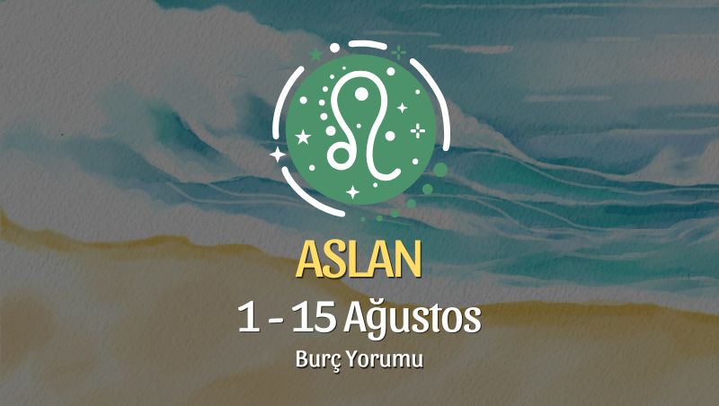 Aslan Burcu: 1 - 15 Ağustos Burç Yorumu