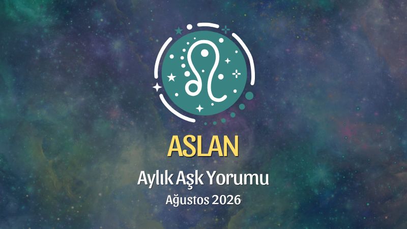 Aslan Burcu: Ağustos 2026 Aylık Aşk yorumu