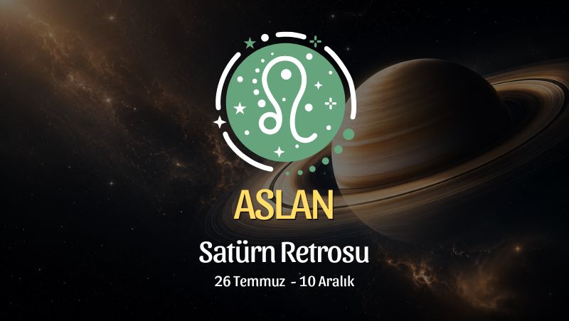 Aslan Burcu: Satürn Retrosu Yorumu, 26 Temmuz - 10 Aralık