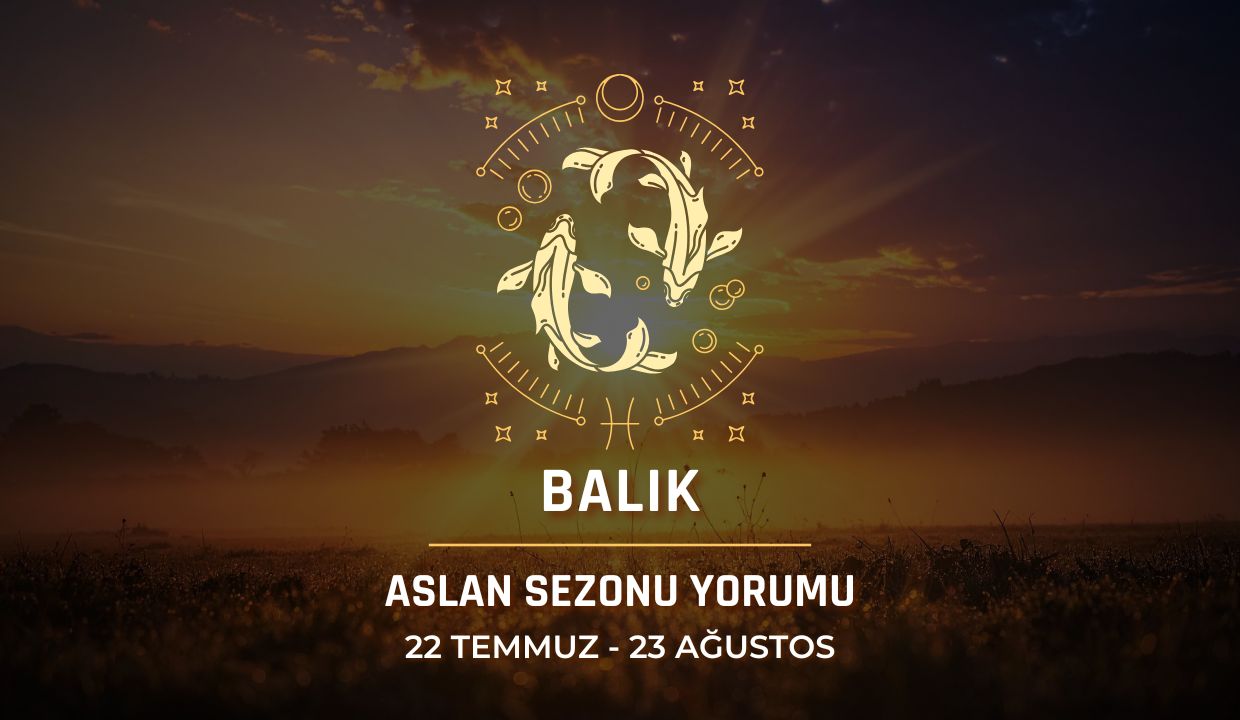 Balık Burcu: 2026 Aslan Sezonu Burç Yorumu