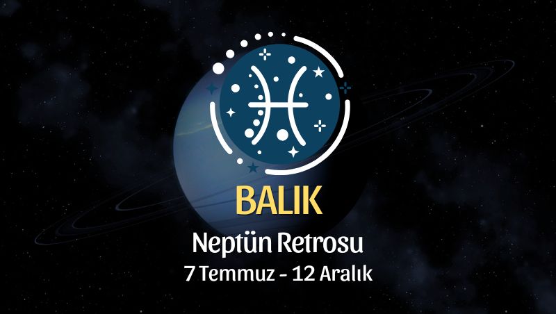 Balık Burcu: Neptün Retrosu Yorumu, 7 Temmuz 2026