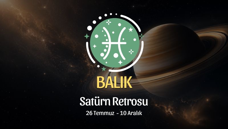 Balık Burcu: Satürn Retrosu Yorumu, 26 Temmuz - 10 Aralık
