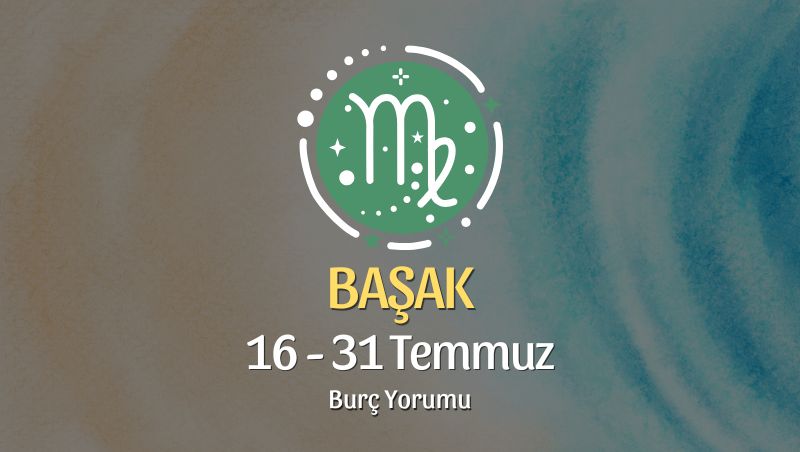 Başak Burcu: 16 - 31 Temmuz Burç Yorumu