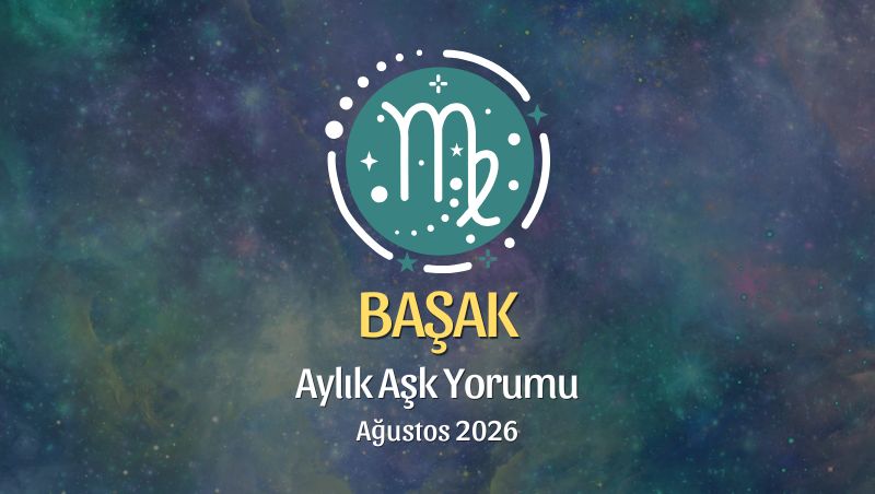 Başak Burcu: Ağustos 2026 Aylık Aşk yorumu