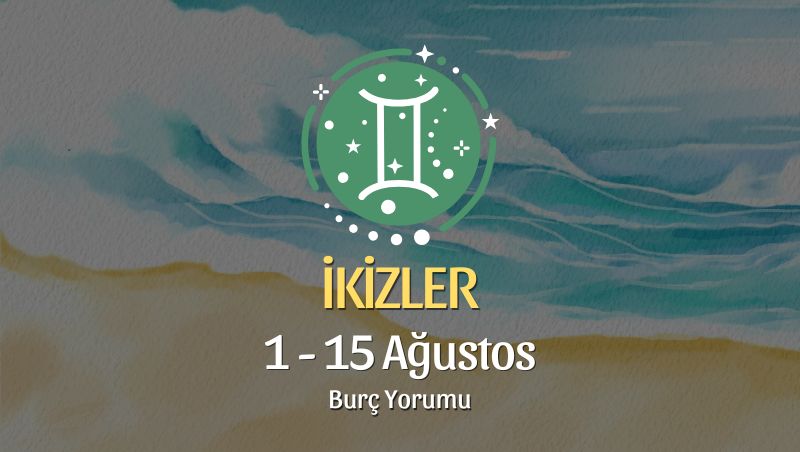 İkizler Burcu: 1 - 15 Ağustos Burç Yorumu