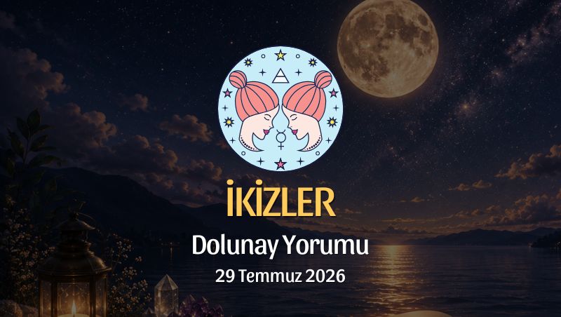 İkizler Burcu: Dolunay Yorumu, 29 Temmuz 2026