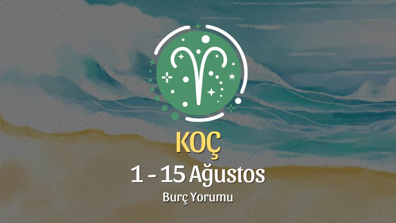 Koç Burcu: 1 - 15 Ağustos Burç Yorumu