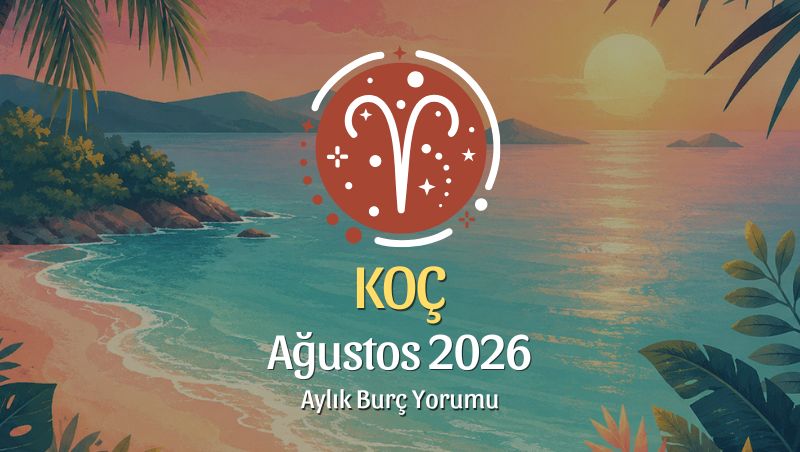 Koç Burcu Ağustos 2026 Aylık Yorum