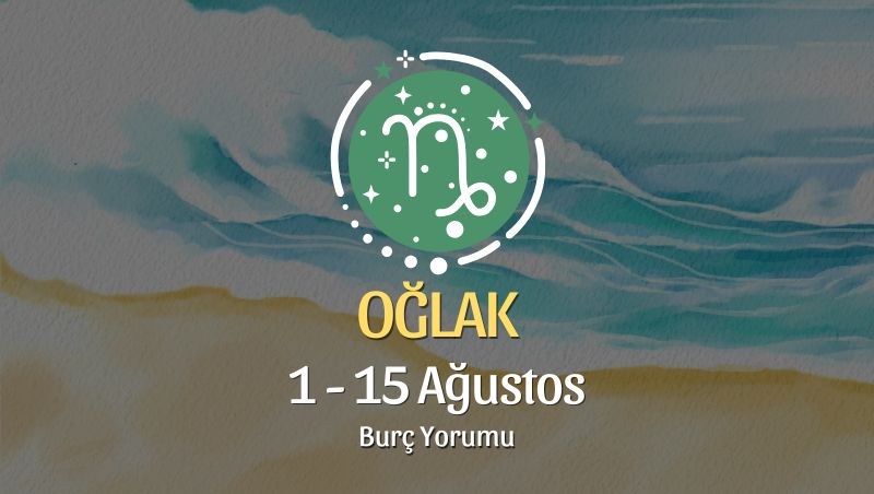 Oğlak Burcu: 1 - 15 Ağustos Burç Yorumu