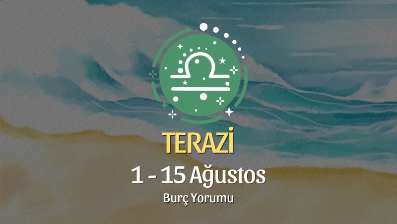 Terazi Burcu: 1 - 15 Ağustos Burç Yorumu