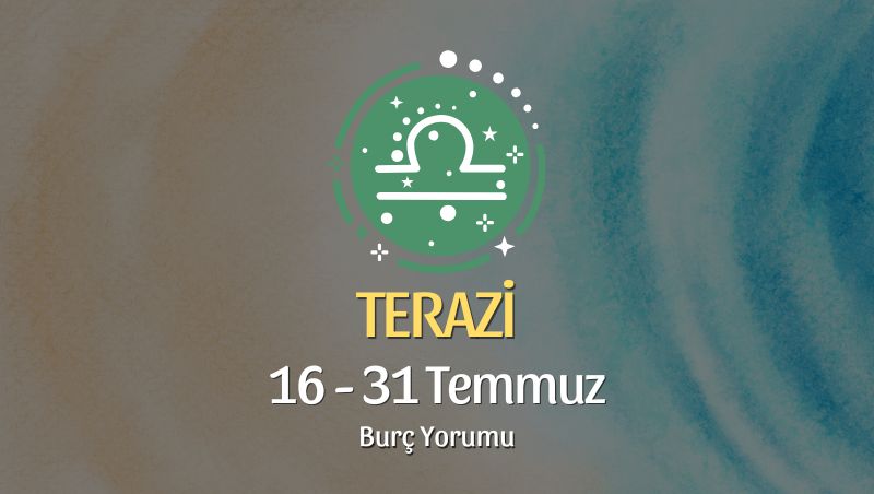Terazi Burcu: 16 - 31 Temmuz Burç Yorumu