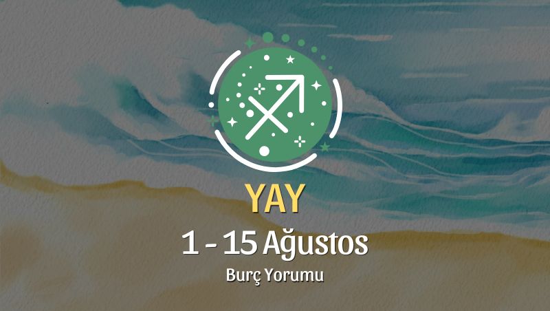 Yay Burcu: 1 - 15 Ağustos Burç Yorumu