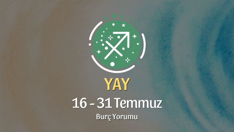 Yay Burcu: 16 - 31 Temmuz Burç Yorumu